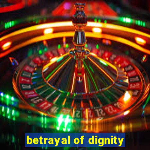 betrayal of dignity